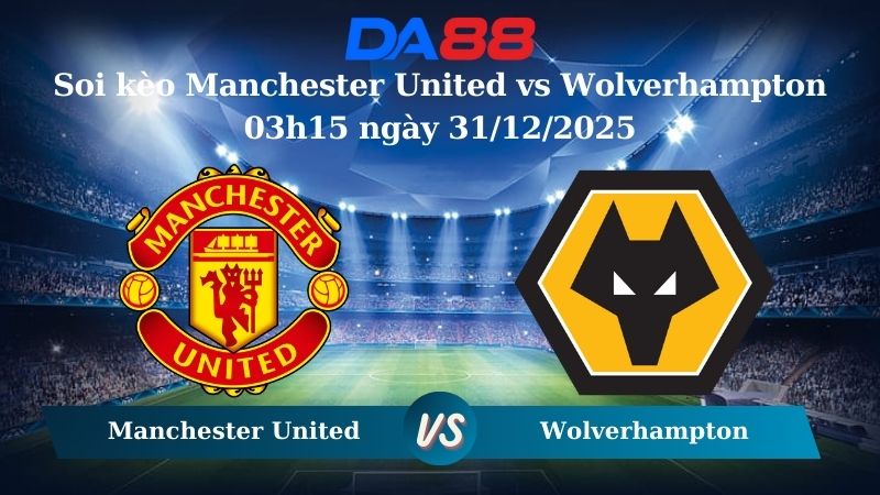 Nhận định soi kèo Manchester United vs Wolverhampton 03h15 ngày 31/12/2025