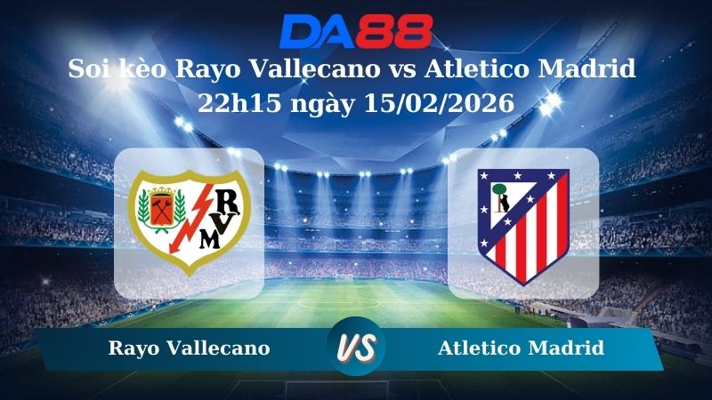 Nhận định soi kèo Rayo Vallecano vs Atletico Madrid 22h15 ngày 15/02/2026