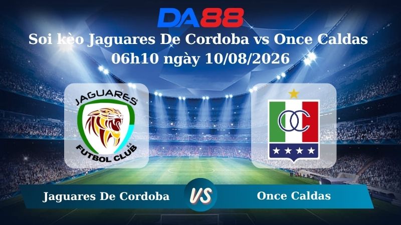 Nhận định soi kèo Jaguares De Cordoba vs Once Caldas 06h10 ngày 10/08/2026