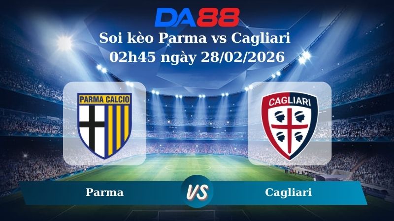 Nhận định soi kèo Parma vs Cagliari 02h45 ngày 28/02/2026