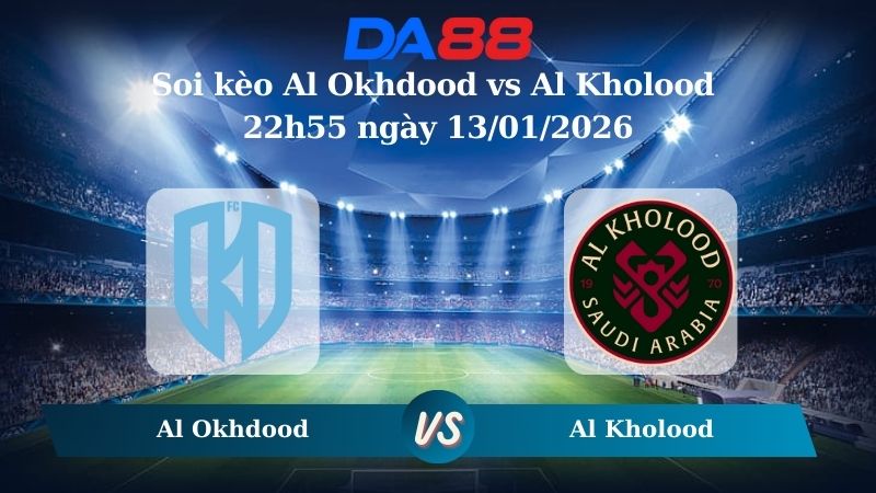 Nhận định soi kèo Al Okhdood vs Al Kholood 22h55 ngày 13/01/2026