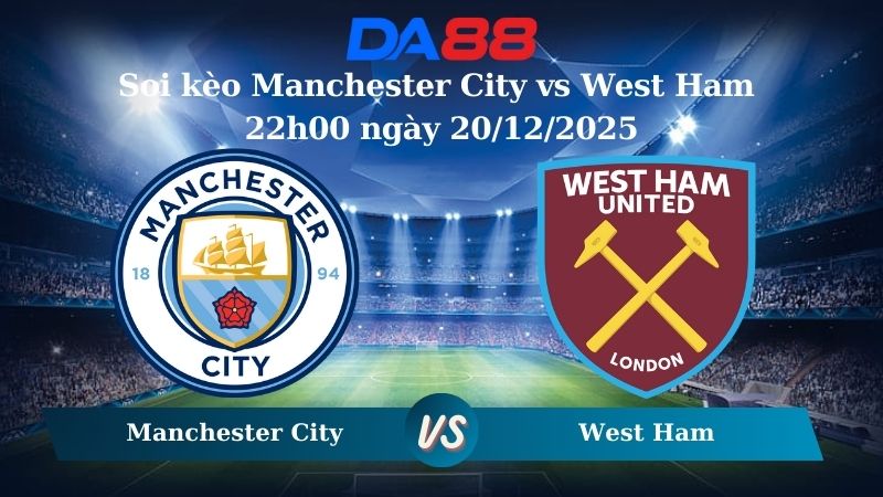 Nhận định soi kèo Manchester City vs West Ham 22h00 ngày 20/12/2025