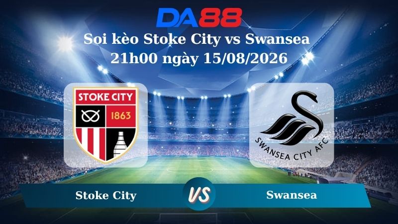 Nhận định soi kèo Stoke City vs Swansea 21h00 ngày 15/08/2026