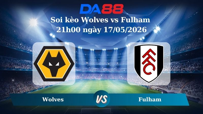 Nhận định soi kèo Wolves vs Fulham 21h00 ngày 17/05/2026