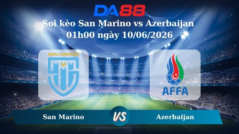 Nhận định soi kèo San Marino vs Azerbaijan 01h00 ngày 10/06/2026