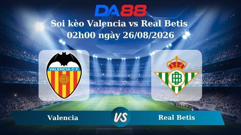Nhận định soi kèo Valencia vs Real Betis 02h00 ngày 26/08/2026