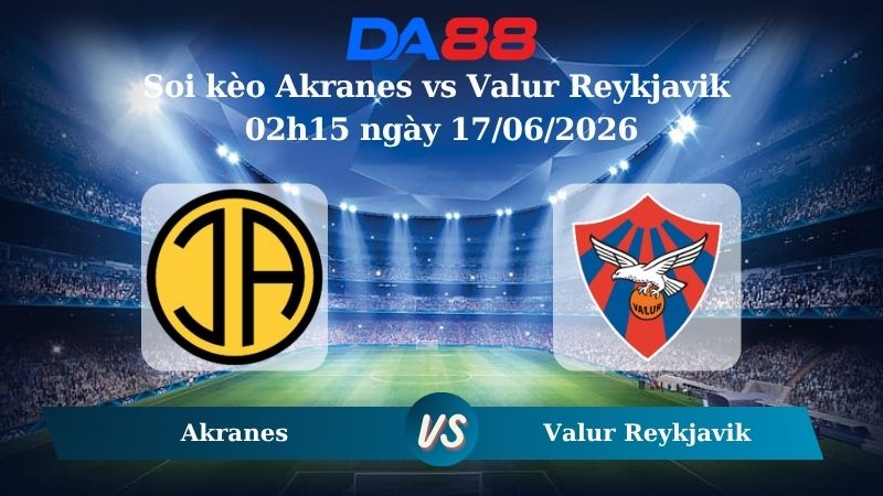 Nhận định soi kèo Akranes vs Valur Reykjavik 02h15 ngày 17/06/2026