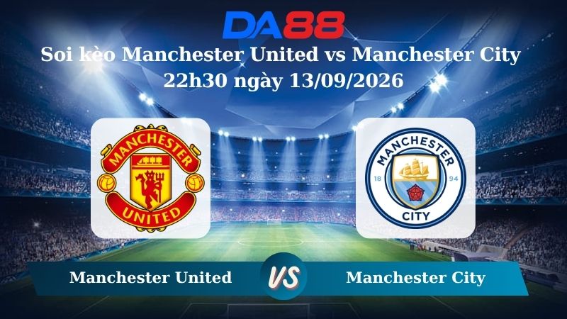 Nhận định soi kèo Manchester United vs Manchester City 22h30 ngày 13/09/2026