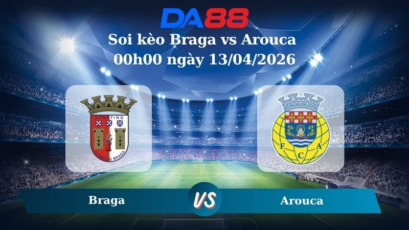 Nhận định soi kèo Braga vs Arouca 00h00 ngày 13/04/2026