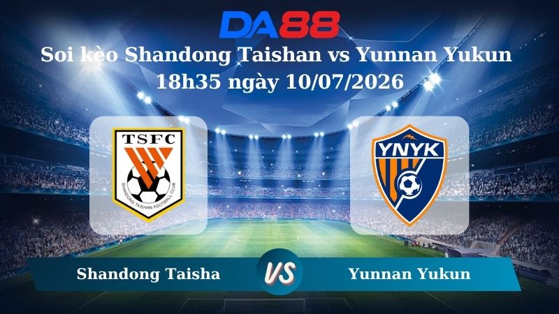 Nhận định soi kèo Shandong Taishan vs Yunnan Yukun 18h35 ngày 10/07/2026