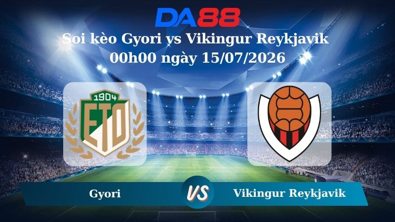 Nhận định soi kèo Gyori vs Vikingur Reykjavik 00h00 ngày 15/07/2026