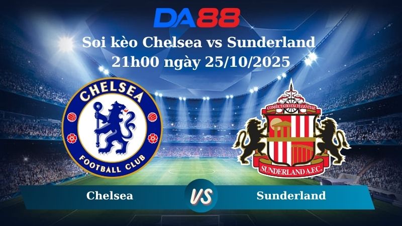Soi kèo Chelsea vs Sunderland 21h00 ngày 25/10/2025