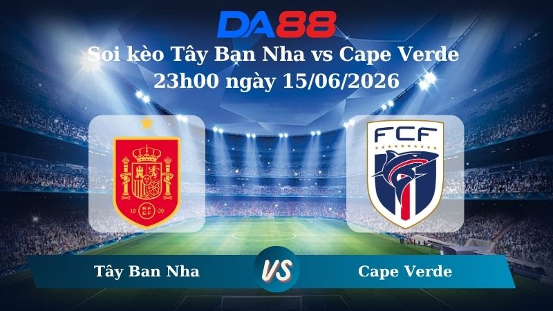 Nhận định soi kèo Tây Ban Nha vs Cape Verde 23h00 ngày 15/06/2026