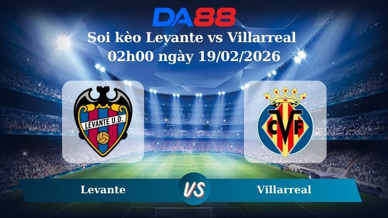 Nhận định soi kèo Levante vs Villarreal 02h00 ngày 19/02/2026