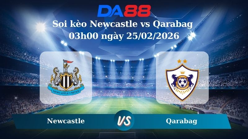 Nhận định soi kèo Newcastle vs Qarabag 03h00 ngày 25/02/2026