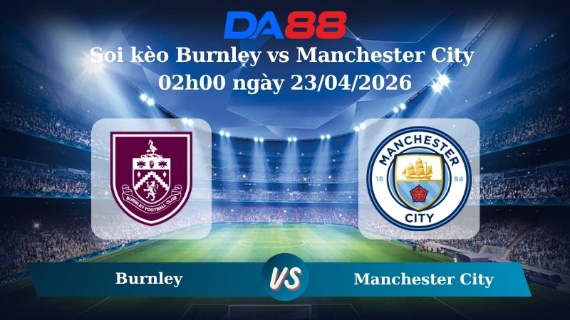 Nhận định soi kèo Burnley vs Manchester City 02h00 ngày 23/04/2026