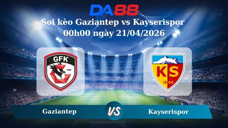 Nhận định soi kèo Gaziantep vs Kayserispor 00h00 ngày 21/04/2026