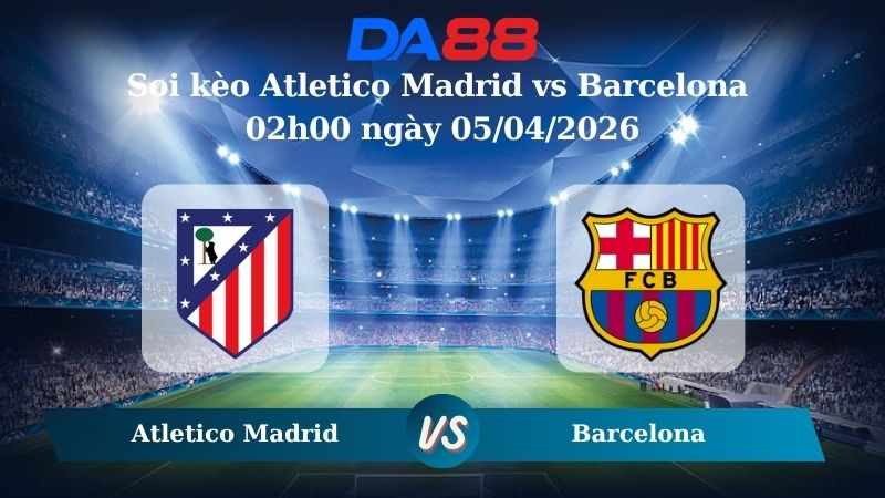 Nhận định soi kèo Atletico Madrid vs Barcelona 02h00 ngày 05/04/2026