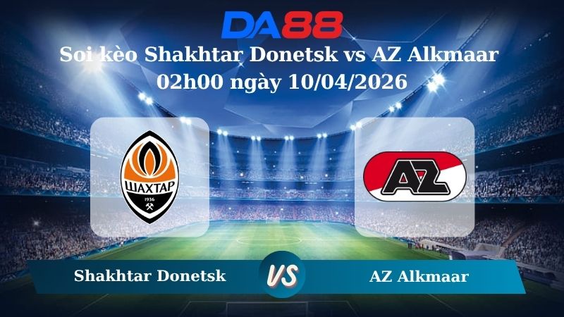 Nhận định soi kèo Shakhtar Donetsk vs AZ Alkmaar 02h00 ngày 10/04/2026