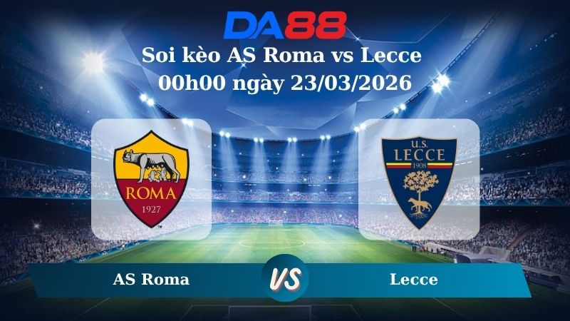 Nhận định soi kèo AS Roma vs Lecce 00h00 ngày 23/03/2026