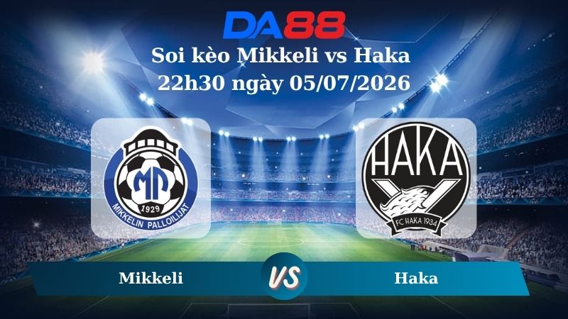 Nhận định soi kèo Mikkeli vs Haka 22h30 ngày 05/07/2026