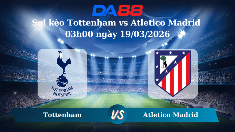 Nhận định soi kèo Tottenham vs Atletico Madrid 03h00 ngày 19/03/2026