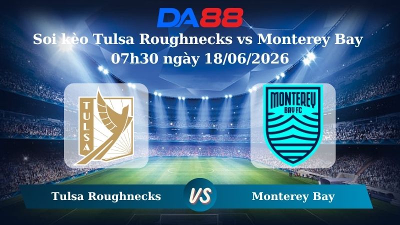 Nhận định soi kèo Tulsa Roughnecks vs Monterey Bay 07h30 ngày 18/06/2026