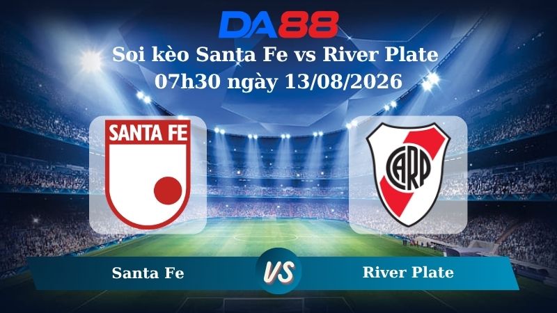 Nhận định soi kèo Santa Fe vs River Plate 07h30 ngày 13/08/2026