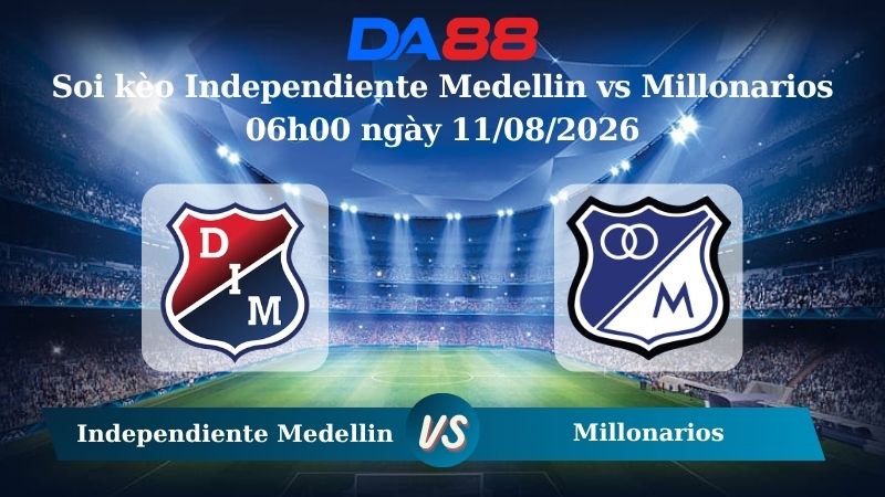 Nhận định soi kèo Independiente Medellin vs Millonarios 06h00 ngày 11/08/2026