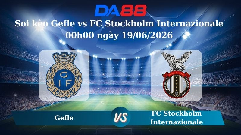 Soi kèo Gefle vs FC Stockholm Internazionale 00h00 ngày 19/06/2026