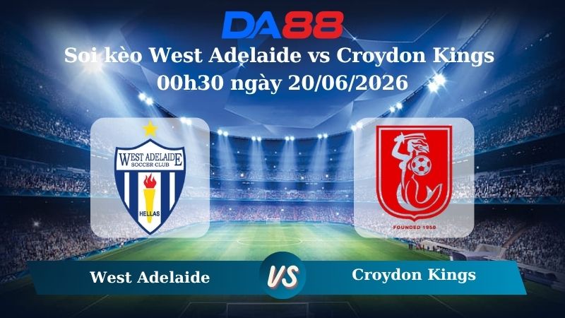 Nhận định soi kèo West Adelaide vs Croydon Kings 00h30 ngày 20/06/2026