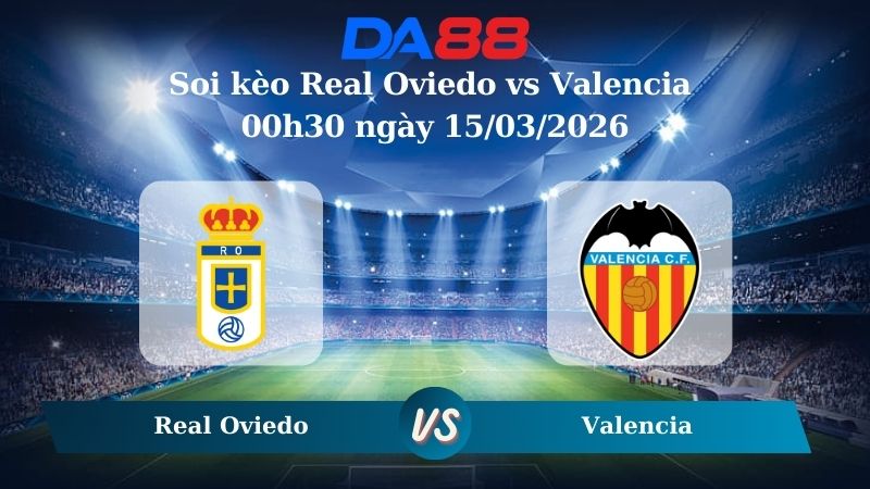 Nhận định soi kèo Real Oviedo vs Valencia 00h30 ngày 15/03/2026