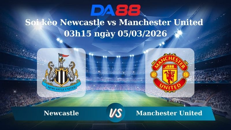 Nhận định soi kèo Newcastle vs Manchester United 03h15 ngày 05/03/2026