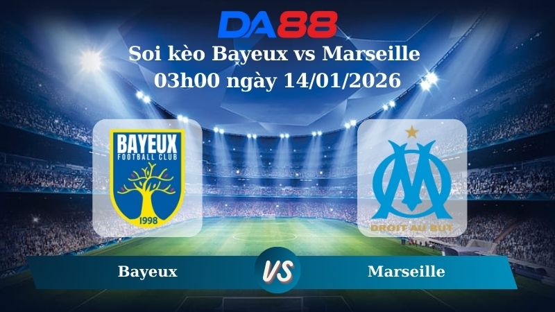 Nhận định soi kèo Bayeux vs Marseille 03h00 ngày 14/01/2026