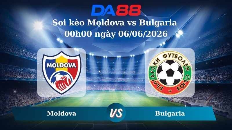 Nhận định soi kèo Moldova vs Bulgaria 00h00 ngày 06/06/2026