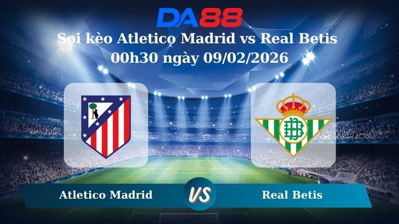 Nhận định soi kèo Atletico Madrid vs Real Betis 00h30 ngày 09/02/2026