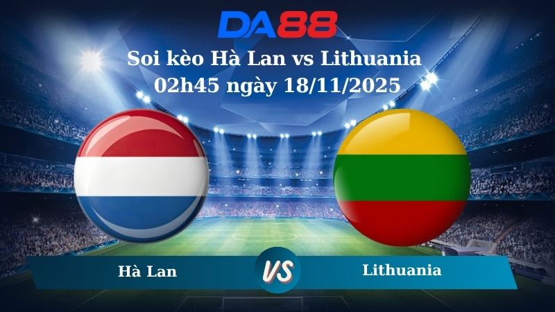 Soi kèo Hà Lan vs Lithuania 02h45 ngày 18/11/2025