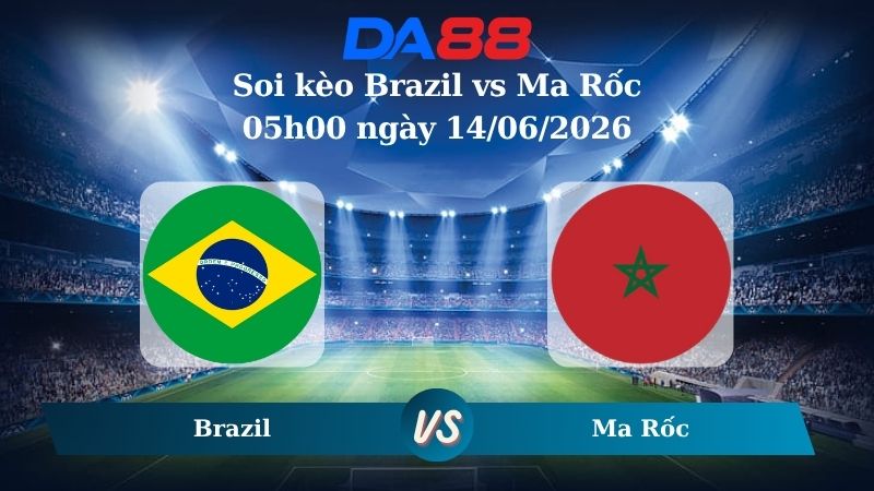 soi kèo Brazil vs Ma Rốc 05h00 ngày 14/06/2026
