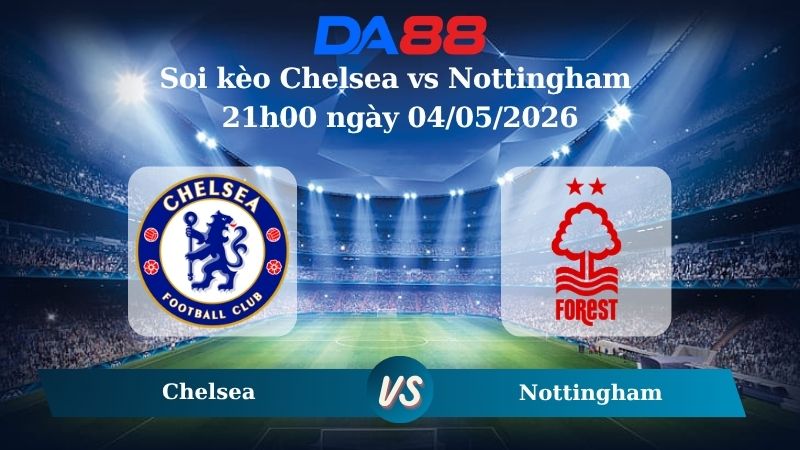 Nhận định soi kèo Chelsea vs Nottingham 21h00 ngày 04/05/2026