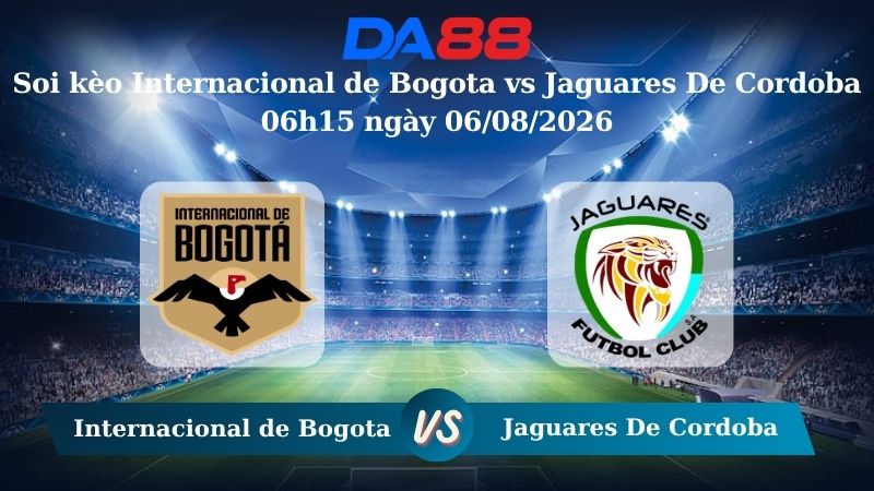 Nhận định soi kèo Internacional de Bogota vs Jaguares De Cordoba 06h15 ngày 06/08/2026