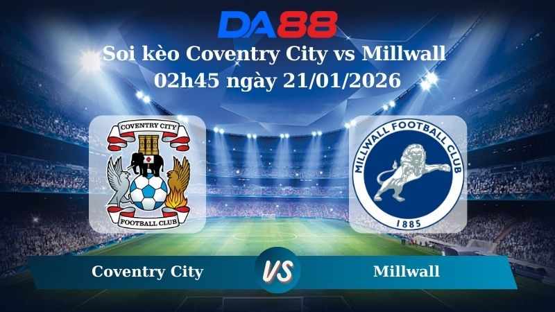 Nhận định soi kèo Coventry City vs Millwall 02h45 ngày 21/01/2026