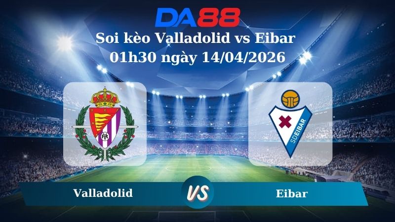 Nhận định soi kèo Valladolid vs Eibar  01h30 ngày 14/04/2026