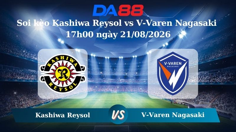 Nhận định soi kèo Kashiwa Reysol vs V-Varen Nagasaki 17h00 ngày 21/08/2026