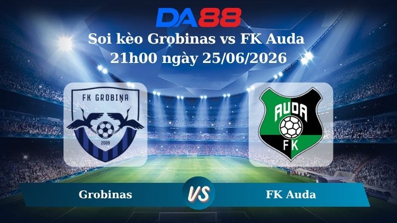 Nhận định soi kèo Grobinas vs FK Auda 21h00 ngày 25/06/2026