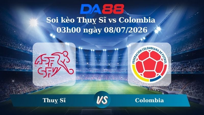 Nhận định soi kèo Thuỵ Sĩ vs Colombia 03h00 ngày 08/07/2026