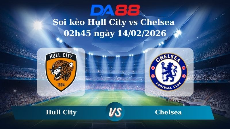 Nhận định soi kèo Hull City vs Chelsea 02h45 ngày 14/02/2026