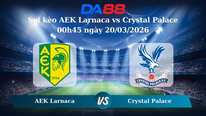 soi kèo AEK Larnaca vs Crystal Palace 00h45 ngày 20/03/2026