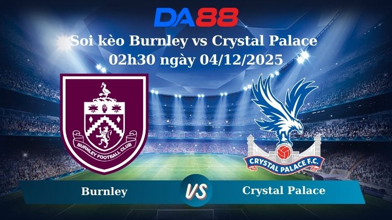 soi kèo Burnley vs Crystal Palace 02h30 ngày 04/12/2025