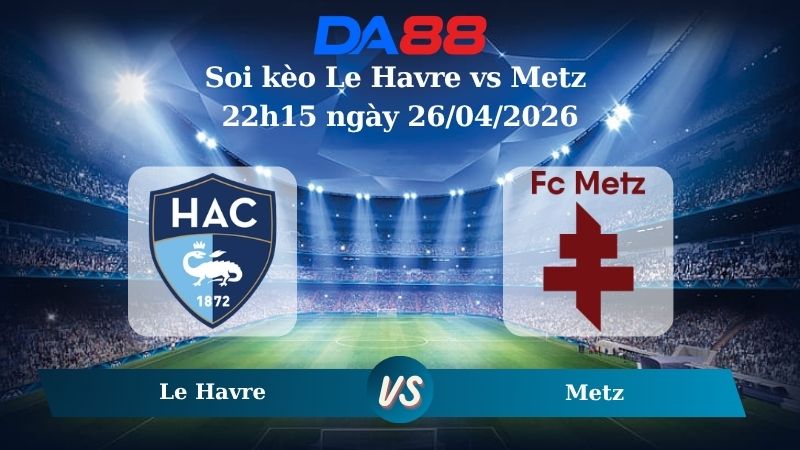Nhận định soi kèo Le Havre vs Metz 22h15 ngày 26/04/2026