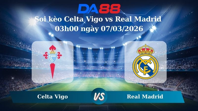Nhận định soi kèo Celta Vigo vs Real Madrid 03h00 ngày 07/03/2026